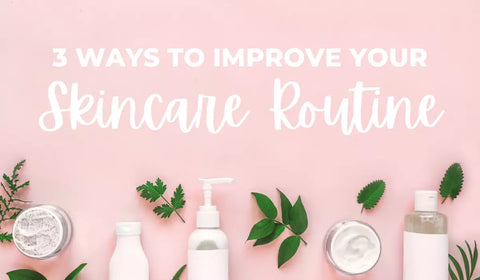 3 Ways To Improve Your Skincare Routine