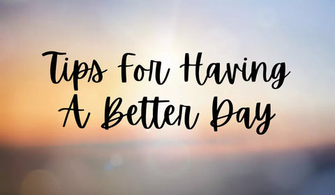 Tips For A Better Day