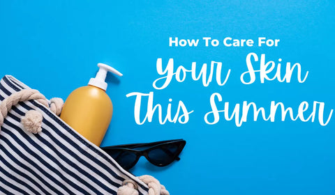 How to Care for Your Skin This Summer
