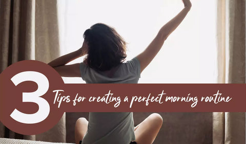 Top 3 Tips For Creating A Perfect Morning Routine